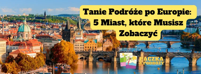 Tanie Podróże po Europie: 5 Miast, które Musisz Zobaczyć