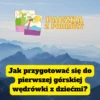 Jak przygotować się do pierwszej górskiej wędrówki z dziećmi?