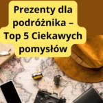 Prezenty dla podróżnika – Ciekawe pomysły na prezent dla osób, które kochają podróże