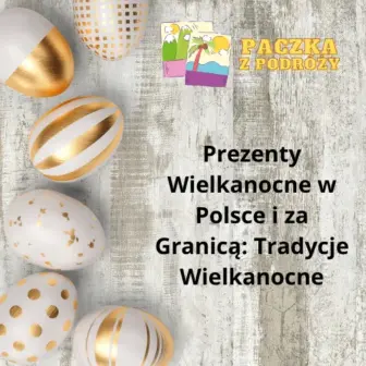 Prezenty Wielkanocne w Polsce i za Granicą: Tradycje Wielkanocne